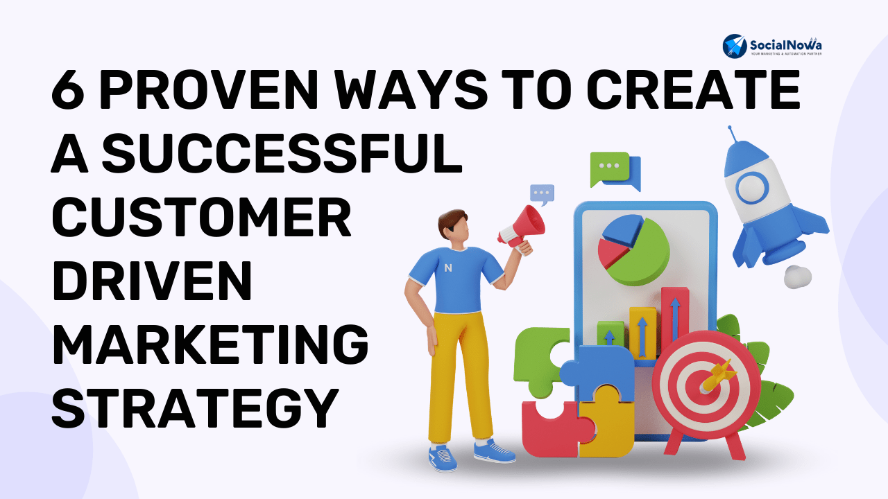 6 Proven Ways to Create a Successful Customer Driven Marketing Strategy